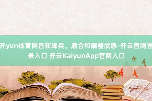 开yun体育网旨在練兵、磨合和調整狀態-开云官网登录入口 开云KaiyunApp官网入口