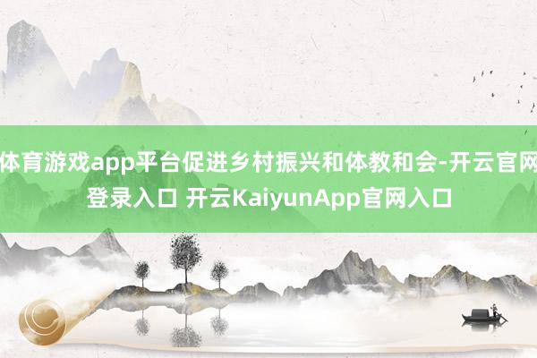 体育游戏app平台促进乡村振兴和体教和会-开云官网登录入口 开云KaiyunApp官网入口