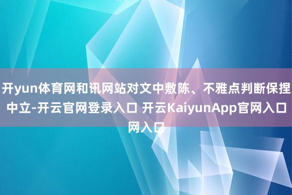 开yun体育网和讯网站对文中敷陈、不雅点判断保捏中立-开云官网登录入口 开云KaiyunApp官网入口